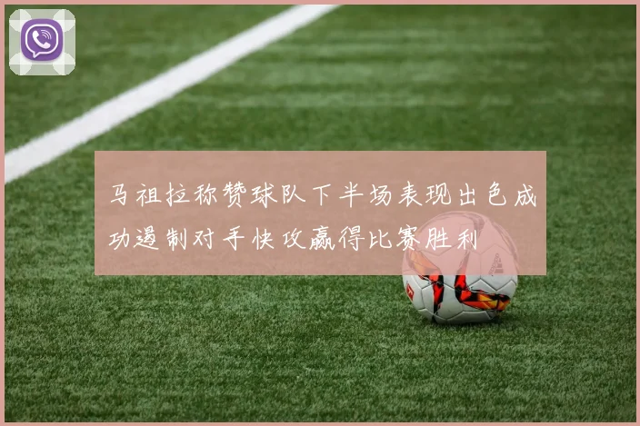 马祖拉称赞球队下半场表现出色成功遏制对手快攻赢得比赛胜利