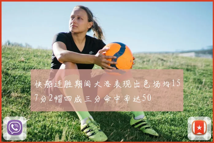 快船连胜期间大洛表现出色场均157分2帽四成三分命中率达50