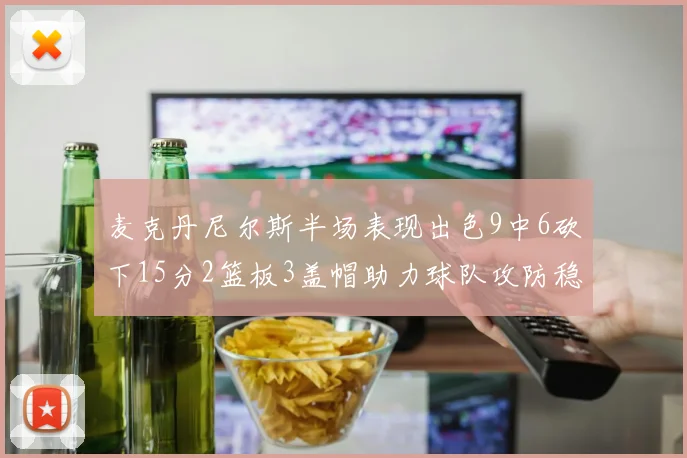 麦克丹尼尔斯半场表现出色9中6砍下15分2篮板3盖帽助力球队攻防稳定