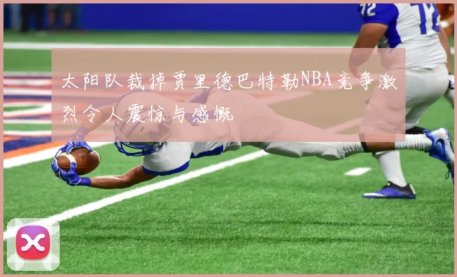 太阳队裁掉贾里德巴特勒NBA竞争激烈令人震惊与感慨