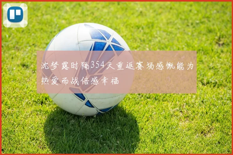 沈梦露时隔354天重返赛场感慨能为热爱而战倍感幸福