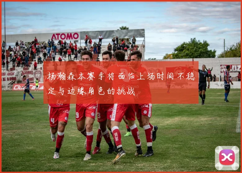杨瀚森本赛季将面临上场时间不稳定与边缘角色的挑战