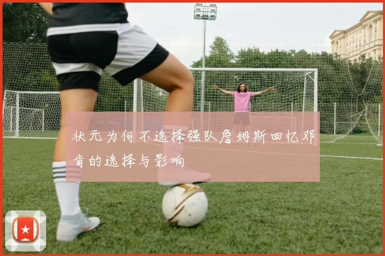 状元为何不选择强队詹姆斯回忆邓肯的选择与影响