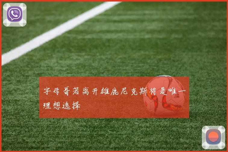 字母哥若离开雄鹿尼克斯将是唯一理想选择