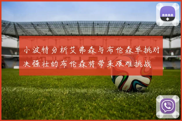 小波特分析艾弗森与布伦森单挑对决强壮的布伦森将带来艰难挑战