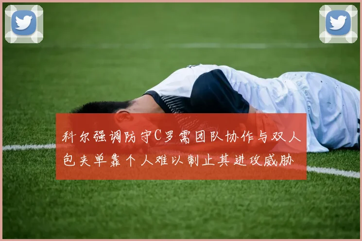科尔强调防守C罗需团队协作与双人包夹单靠个人难以制止其进攻威胁