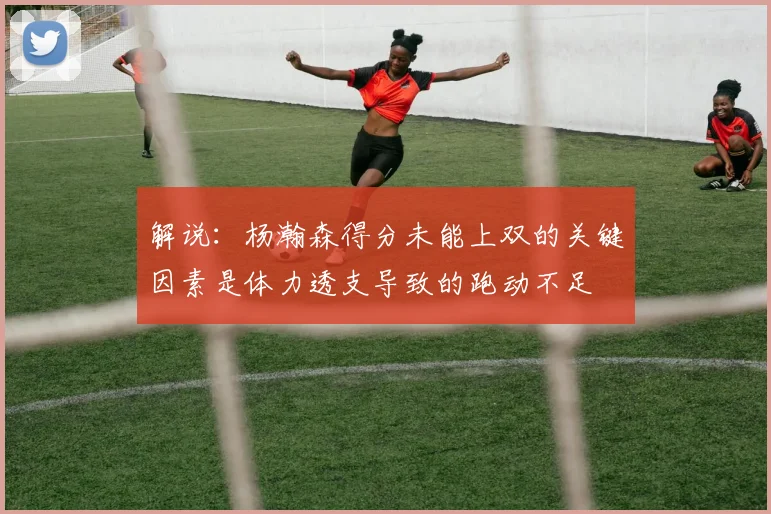 解说：杨瀚森得分未能上双的关键因素是体力透支导致的跑动不足