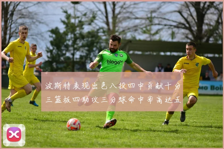 波斯特表现出色八投四中贡献十分三篮板四助攻三分球命中率高达五成