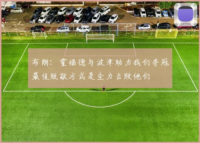 布朗：霍福德与波津助力我们夺冠最佳致敬方式是全力击败他们
