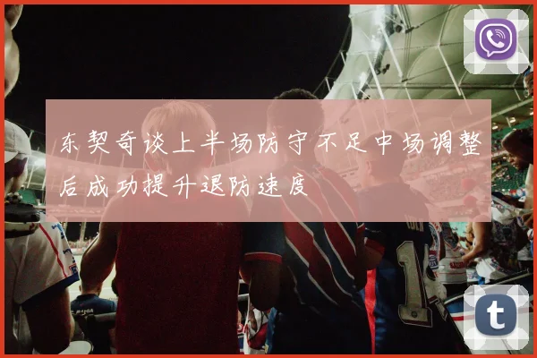 东契奇谈上半场防守不足中场调整后成功提升退防速度