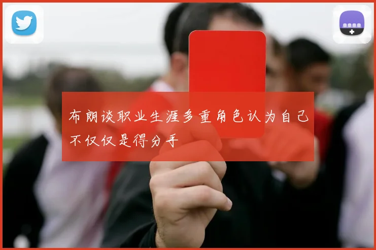 布朗谈职业生涯多重角色认为自己不仅仅是得分手