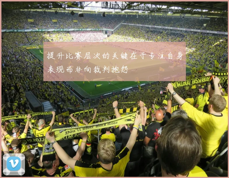 提升比赛层次的关键在于专注自身表现而非向裁判抱怨