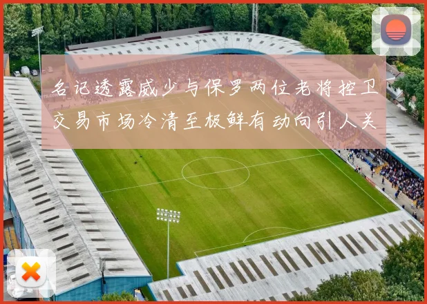 名记透露威少与保罗两位老将控卫交易市场冷清至极鲜有动向引人关注