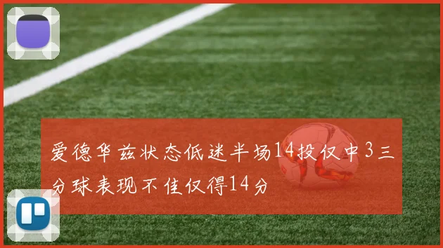 爱德华兹状态低迷半场14投仅中3三分球表现不佳仅得14分