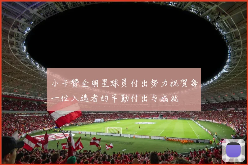 小卡赞全明星球员付出努力祝贺每一位入选者的辛勤付出与成就