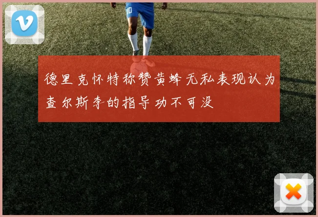 德里克怀特称赞黄蜂无私表现认为查尔斯李的指导功不可没