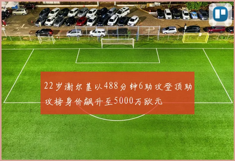 22岁谢尔基以488分钟6助攻登顶助攻榜身价飙升至5000万欧元