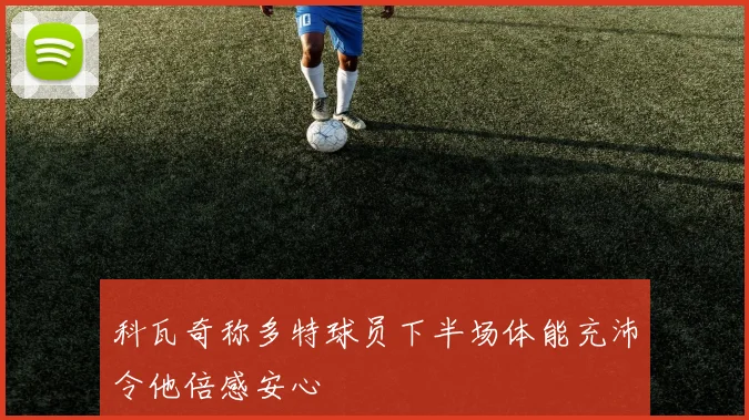 科瓦奇称多特球员下半场体能充沛令他倍感安心