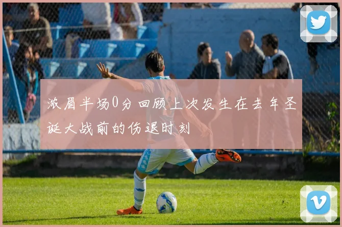 浓眉半场0分回顾上次发生在去年圣诞大战前的伤退时刻